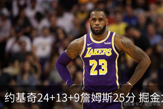 约基奇24+13+9詹姆斯25分 掘金力克湖人3连胜